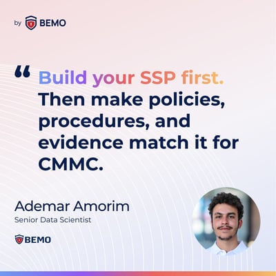 Ademar Amorim-Build your SSP first. Then make policies, procedures, and evidence match it for CMMC