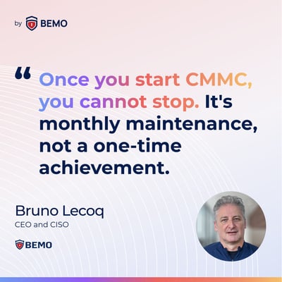 Bruno-Leqoc-Once you start CMMC, you cannot stop. Its monthly maintenance, not a one-time achievement